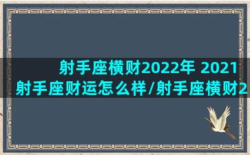 射手座横财2022年 2021射手座财运怎么样/射手座横财2022年 2021射手座财运怎么样-我的网站